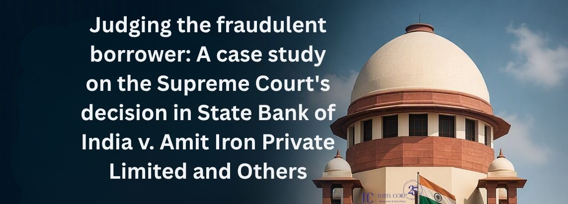 Judging the fraudulent borrower A case study on the Supreme Court's decision in State Bank of India v. Amit Iron Private Limited and Others