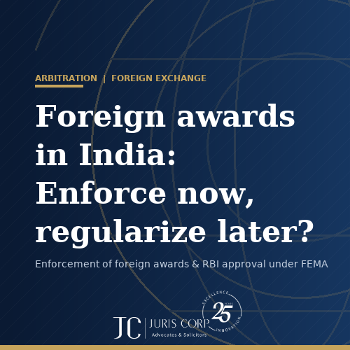 Foreign awards in India Enforce now, regularize later